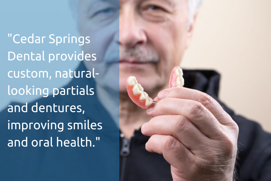 Cedar springs dental provides custom natural looking partials and dentures, improving smiles and health.